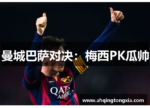 曼城巴萨对决：梅西PK瓜帅