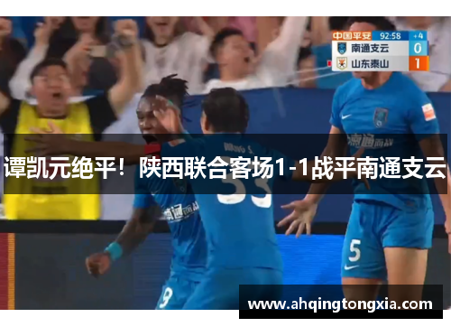 谭凯元绝平！陕西联合客场1-1战平南通支云