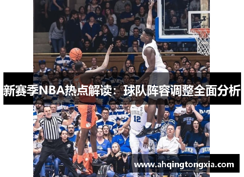 新赛季NBA热点解读：球队阵容调整全面分析
